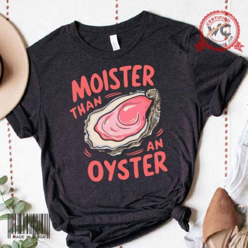 Moister Than an Oyster shirt, Adult Humor shirt, Moister Than an Oyster tee
